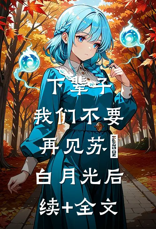下辈子，我们不要再见苏玥白月光后续+全文