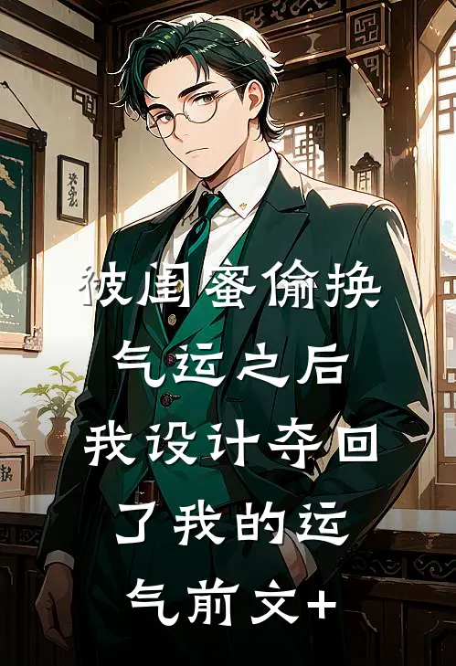 被闺蜜偷换气运之后，我设计夺回了我的运气前文+