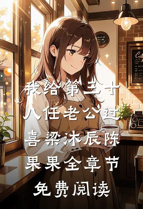 我给第三十八任老公过喜梁沐辰陈果果全章节免费阅读
