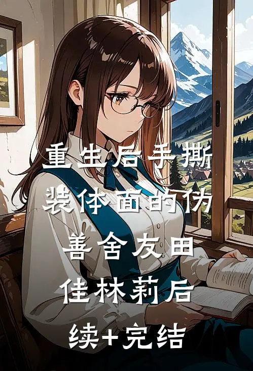 重生后手撕装体面的伪善舍友田佳林莉后续+完结