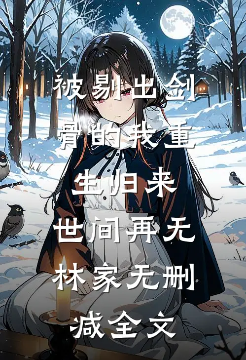 被剔出剑骨的我重生归来，世间再无林家无删减全文