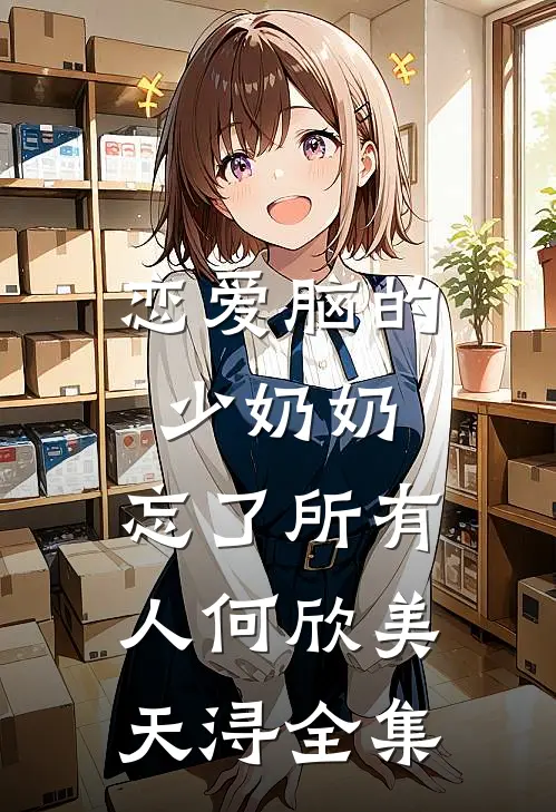 恋爱脑的少奶奶，忘了所有人何欣美天浔 全集