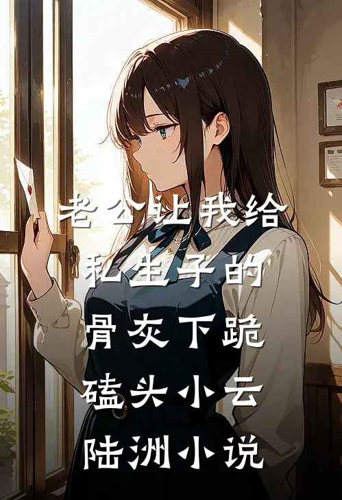 老公让我给私生子的骨灰下跪磕头小云陆洲小说