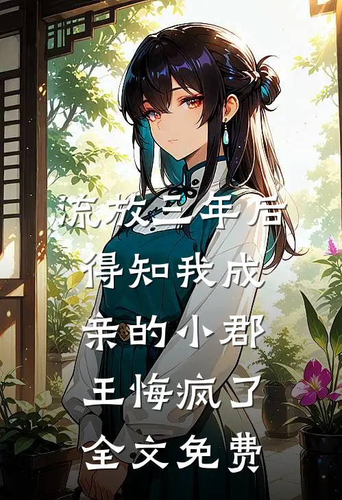 流放三年后，得知我成亲的小郡王悔疯了全文免费