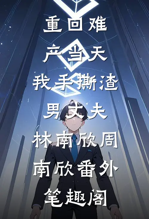 重回难产当天，我手撕渣男丈夫：林南欣周南欣番外笔趣阁