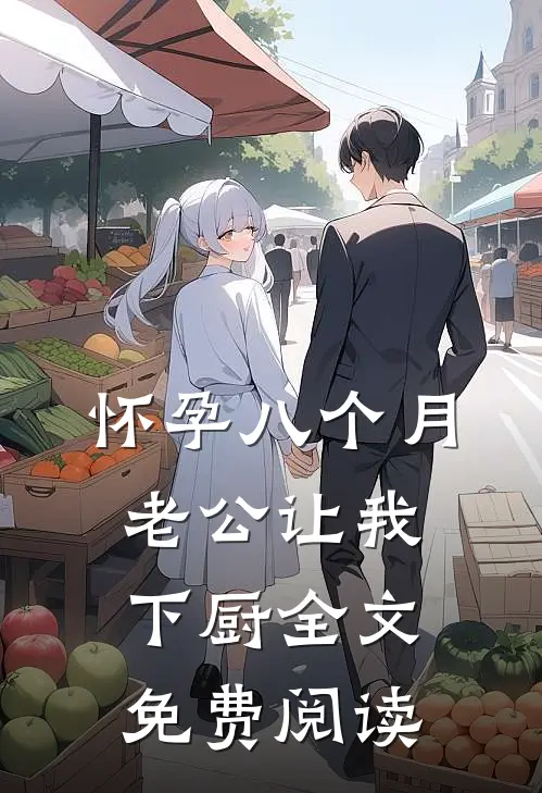 怀孕八个月，老公让我下厨全文免费阅读
