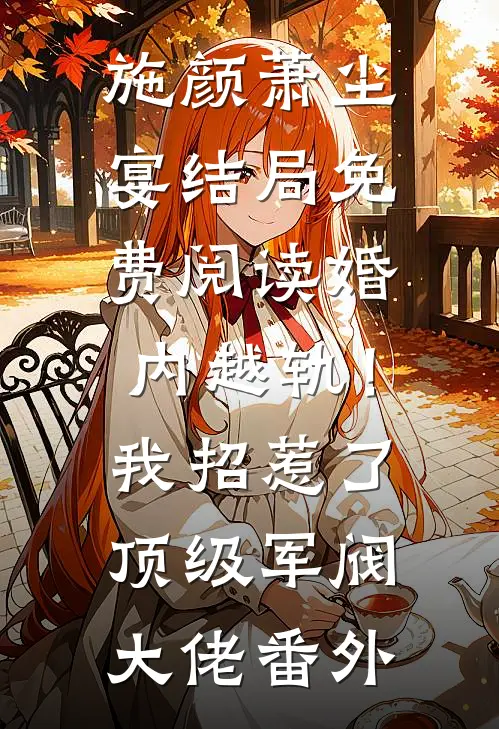 施颜萧尘宴结局免费阅读婚内越轨！我招惹了顶级军阀大佬番外