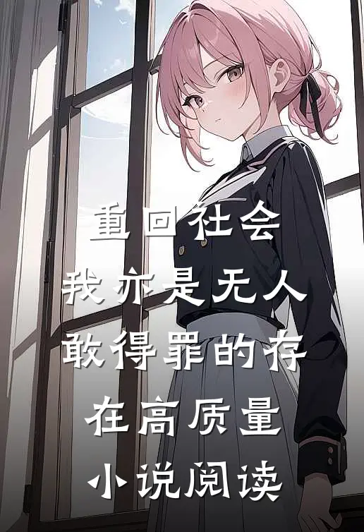重回社会，我亦是无人敢得罪的存在高质量小说阅读