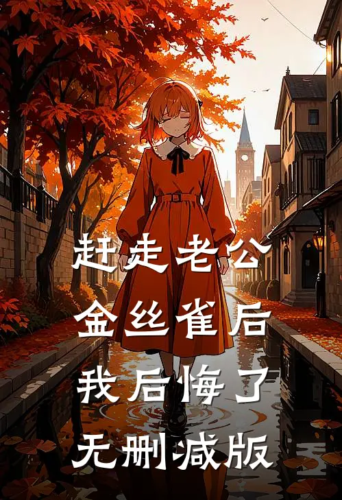 赶走老公金丝雀后，我后悔了无删减版