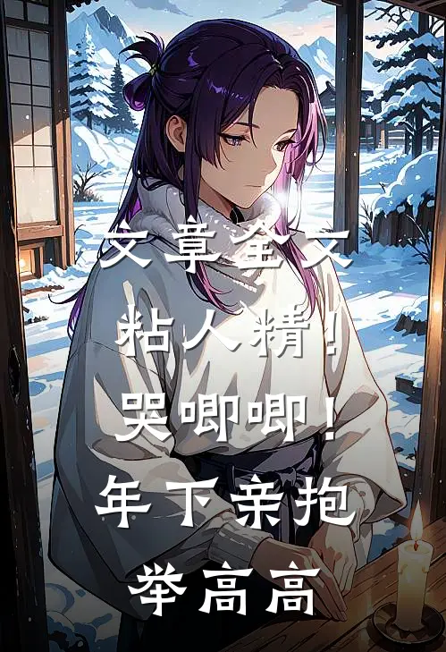 文章全文粘人精！哭唧唧！年下亲抱举高高