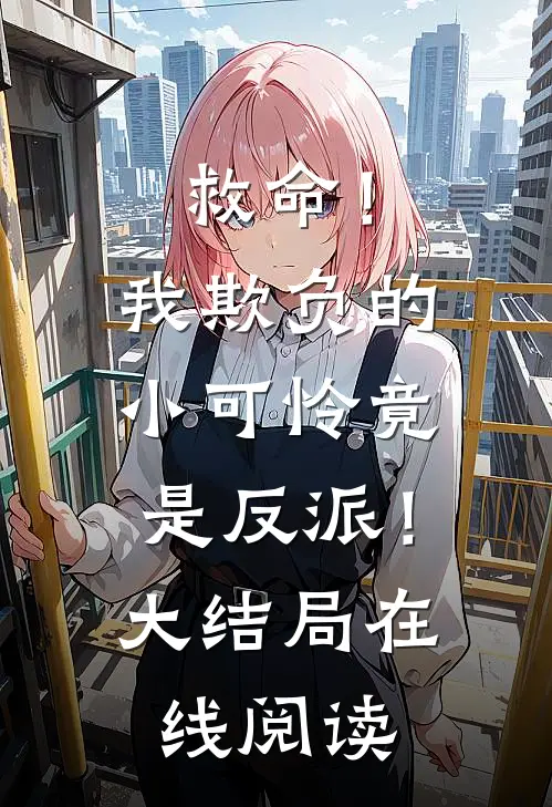救命！我欺负的小可怜竟是反派！大结局在线阅读