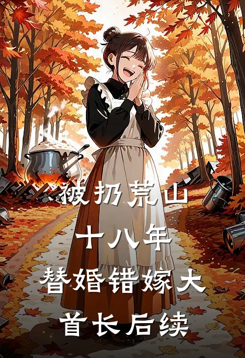 被扔荒山十八年，替婚错嫁大首长后续