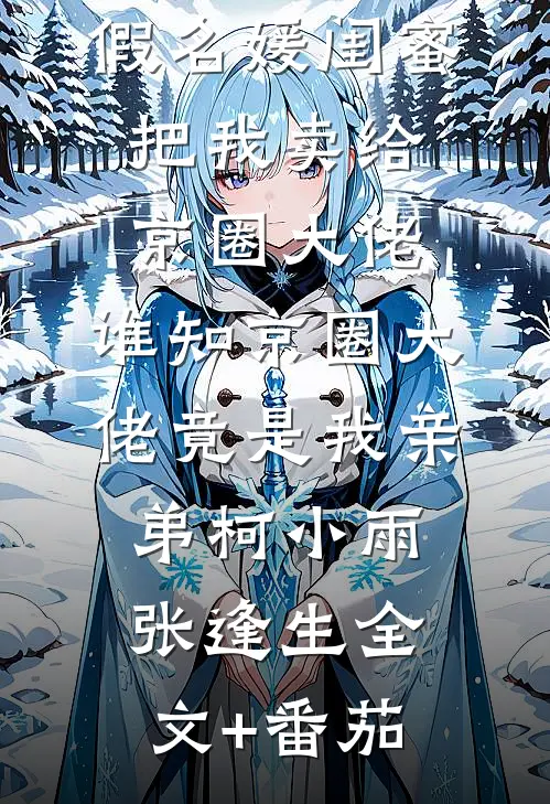 假名媛闺蜜把我卖给京圈大佬，谁知京圈大佬竟是我亲弟柯小雨张逢生全文+番茄