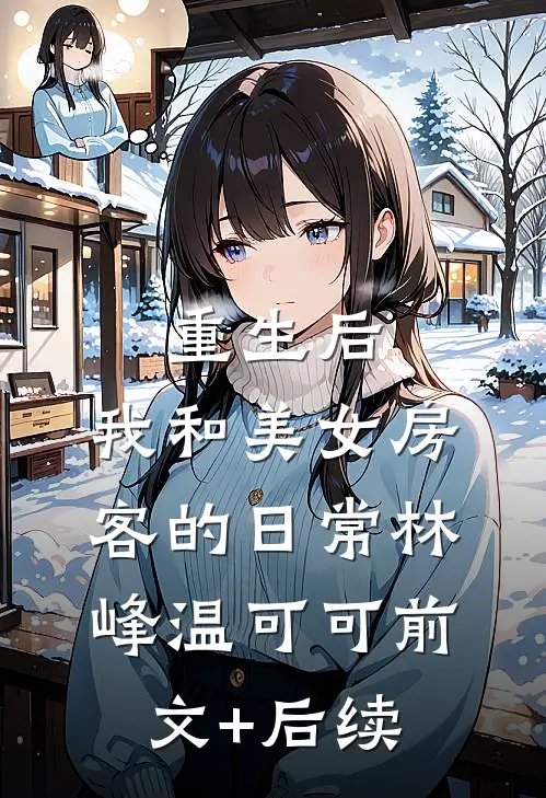 重生后，我和美女房客的日常林峰温可可前文+后续