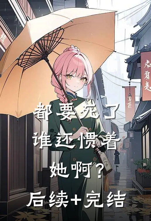 都要死了，谁还惯着她啊？后续+完结