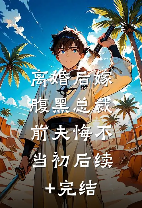 离婚后嫁腹黑总裁，前夫悔不当初后续+完结