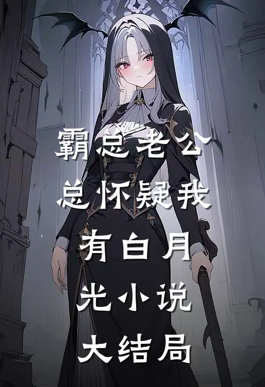 霸总老公总怀疑我有白月光小说大结局