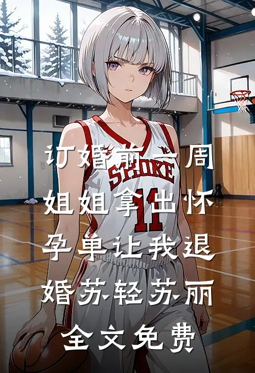 订婚前一周，姐姐拿出怀孕单让我退婚苏轻苏丽全文免费