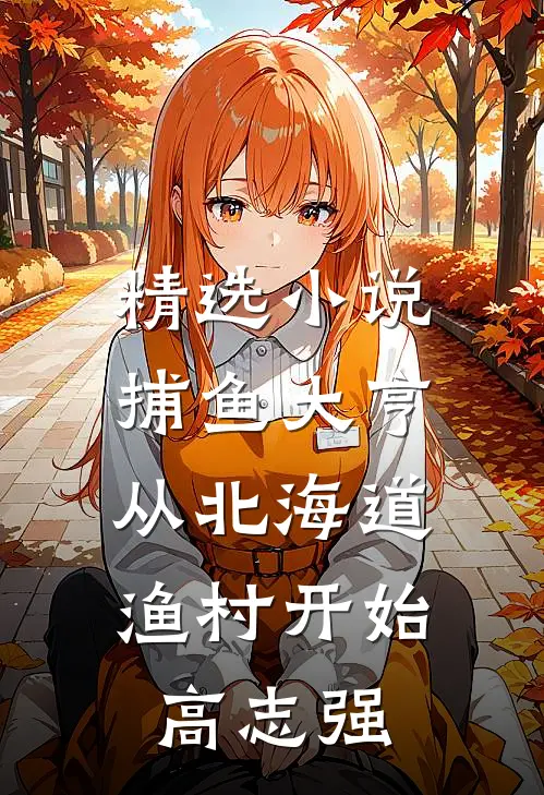 精选小说捕鱼大亨：从北海道渔村开始高志强
