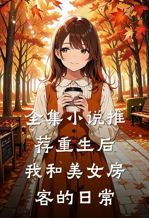 全集小说推荐重生后，我和美女房客的日常