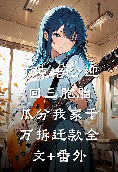 丁克老公迎回三胞胎，瓜分我家千万拆迁款全文+番外