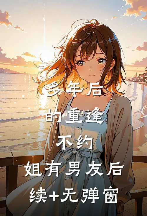 多年后的重逢，不约，姐有男友后续+无弹窗