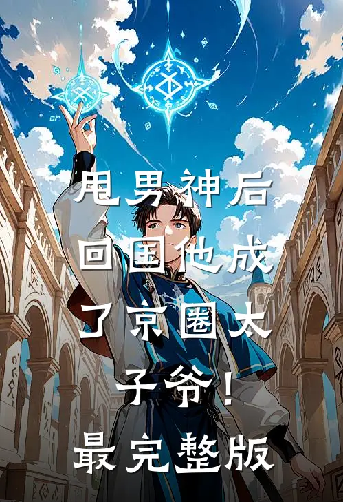 甩男神后，回国他成了京圈太子爷！最完整版