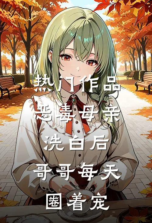 热门作品恶毒母亲洗白后，哥哥每天圈着宠