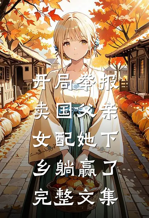 开局举报卖国父亲，女配她下乡躺赢了完整文集