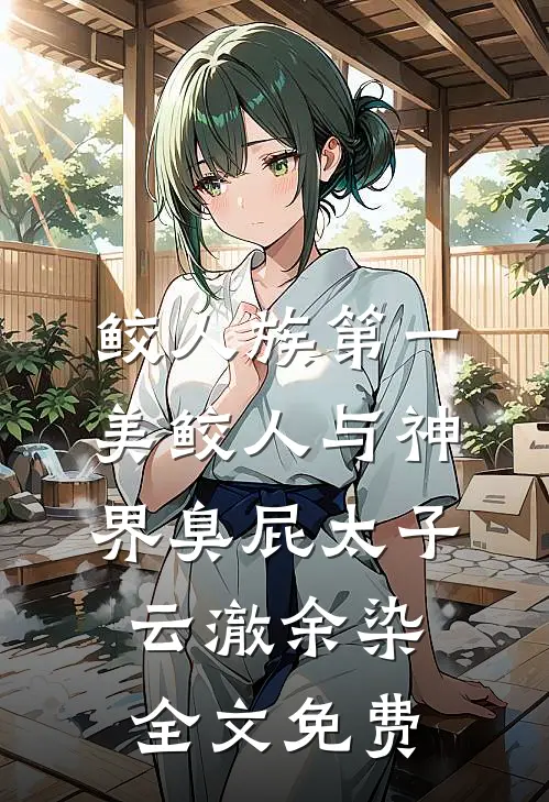 鲛人族第一美鲛人与神界臭屁太子云澈余染全文免费