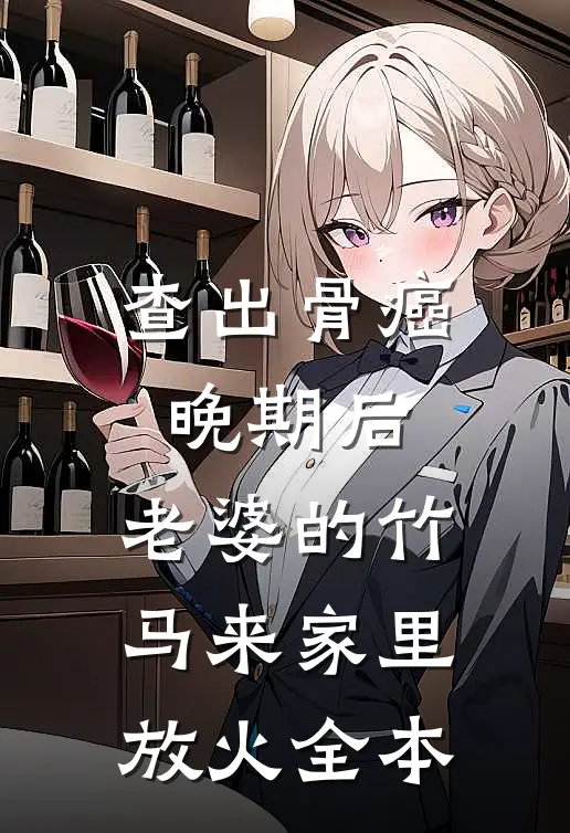 查出骨癌晚期后，老婆的竹马来家里放火全本