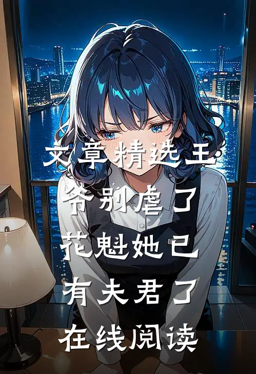 文章精选王爷别虐了,花魁她已有夫君了在线阅读