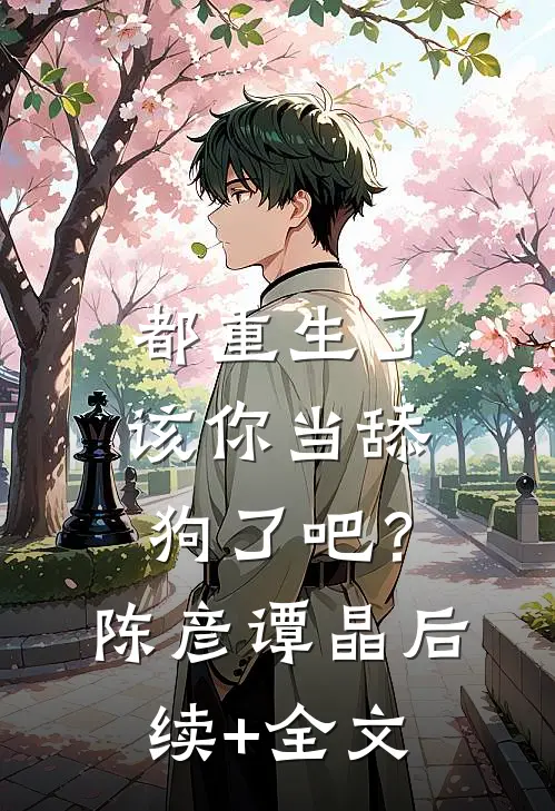 都重生了，该你当舔狗了吧？陈彦谭晶后续+全文