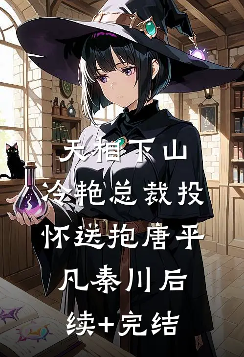 天相下山，冷艳总裁投怀送抱唐平凡秦川后续+完结