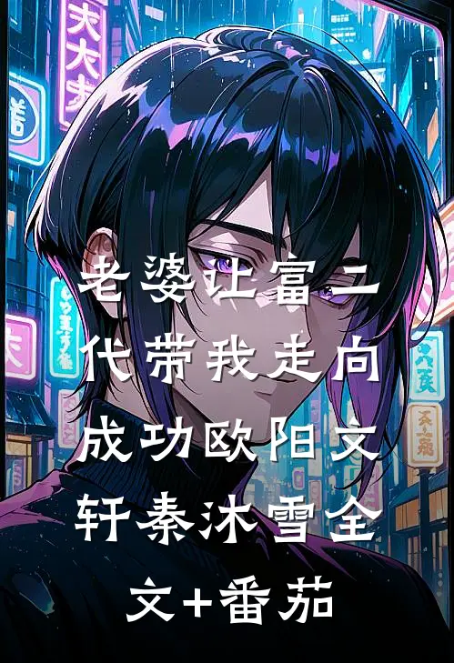 老婆让富二代带我走向成功欧阳文轩秦沐雪全文+番茄