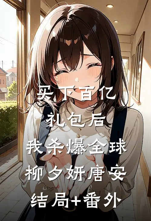 买下百亿礼包后，我杀爆全球柳夕妍唐安结局+番外