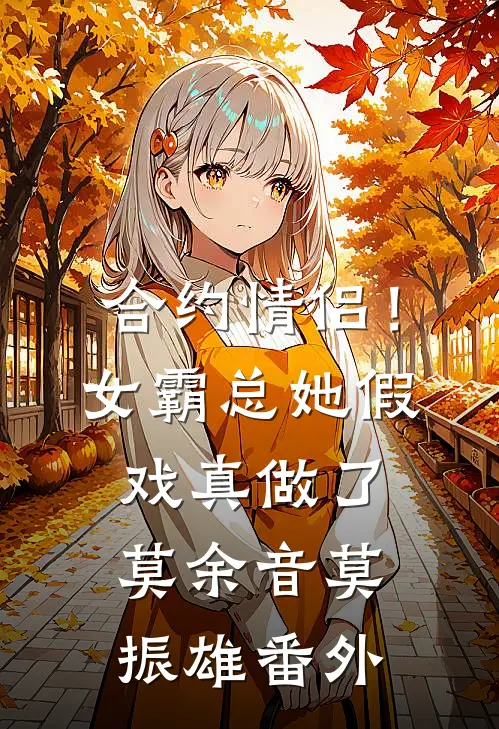 合约情侣！女霸总她假戏真做了莫余音莫振雄 番外