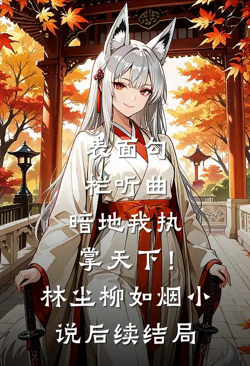 表面勾栏听曲，暗地我执掌天下！林尘柳如烟小说后续结局