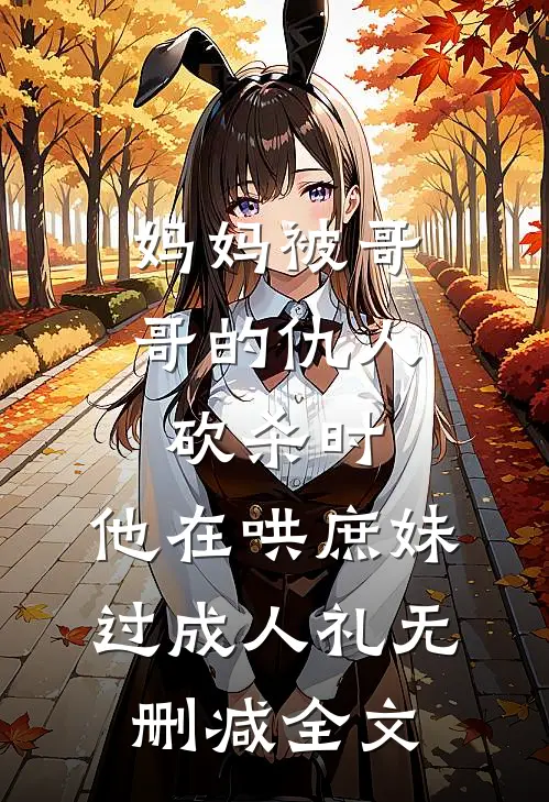妈妈被哥哥的仇人砍杀时，他在哄庶妹过成人礼无删减全文