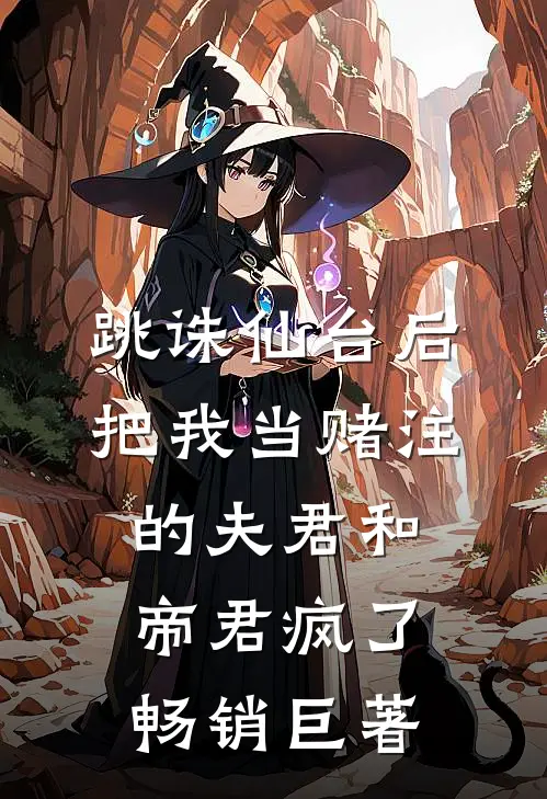 跳诛仙台后，把我当赌注的夫君和帝君疯了畅销巨著