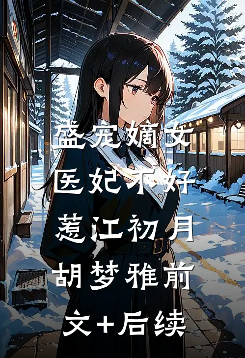 盛宠嫡女：医妃不好惹江初月胡梦雅前文+后续
