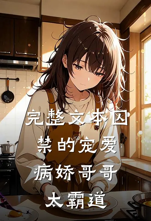 完整文本囚禁的宠爱：病娇哥哥太霸道