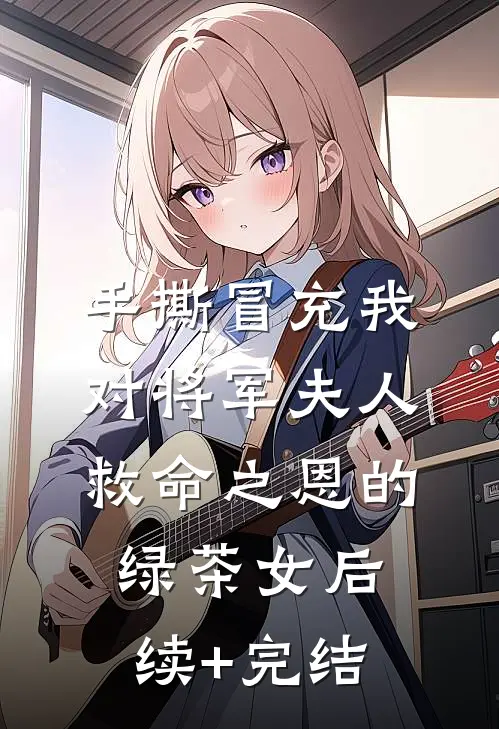 手撕冒充我对将军夫人救命之恩的绿茶女后续+完结