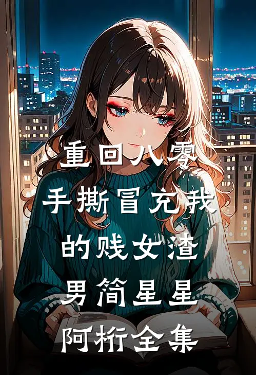 重回八零，手撕冒充我的贱女渣男简星星阿桁全集
