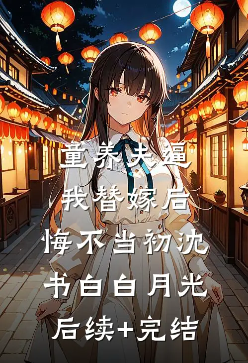 童养夫逼我替嫁后，悔不当初沈书白白月光后续+完结