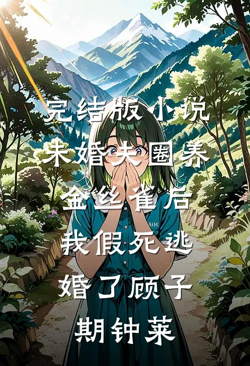 完结版小说未婚夫圈养金丝雀后，我假死逃婚了顾子期钟莱