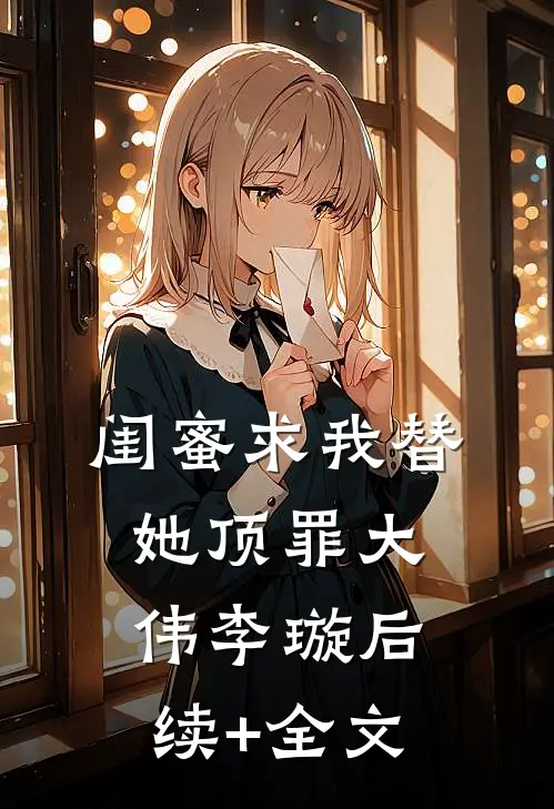 闺蜜求我替她顶罪大伟李璇后续+全文