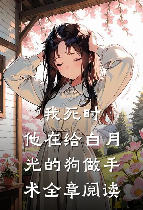 我死时，他在给白月光的狗做手术全章阅读
