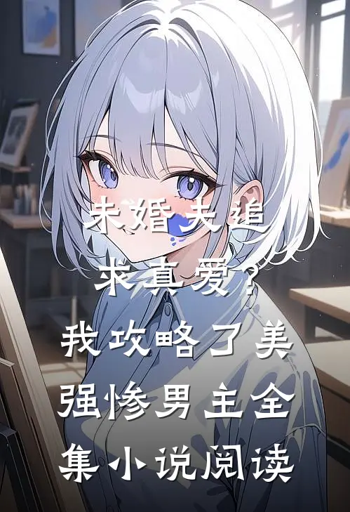 未婚夫追求真爱？我攻略了美强惨男主全集小说阅读
