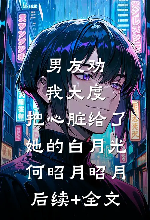 男友劝我大度，把心脏给了她的白月光何昭月昭月后续+全文